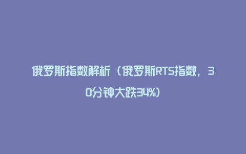 俄罗斯指数解析（俄罗斯RTS指数，30分钟大跌34%）