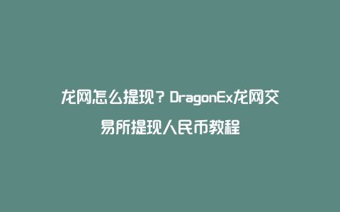 龙网怎么提现？DragonEx龙网交易所提现人民币教程