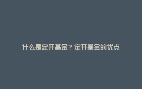 什么是定开基金？定开基金的优点