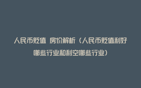 人民币贬值 房价解析（人民币贬值利好哪些行业和利空哪些行业）