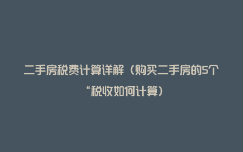 二手房税费计算详解（购买二手房的5个“税收如何计算）