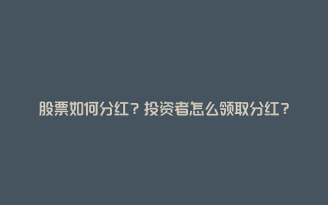 股票如何分红？投资者怎么领取分红？