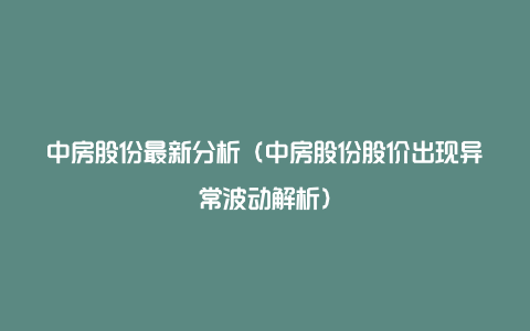 中房股份最新分析（中房股份股价出现异常波动解析）