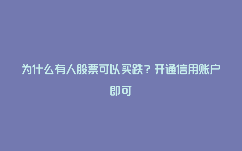 为什么有人股票可以买跌？开通信用账户即可