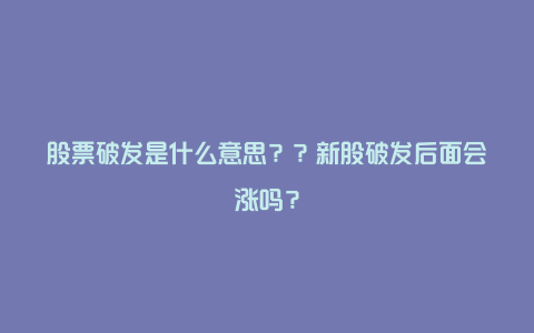 股票破发是什么意思？？新股破发后面会涨吗？