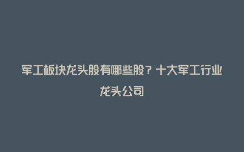 军工板块龙头股有哪些股？十大军工行业龙头公司