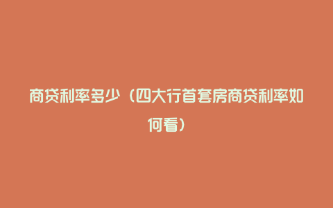 商贷利率多少（四大行首套房商贷利率如何看）