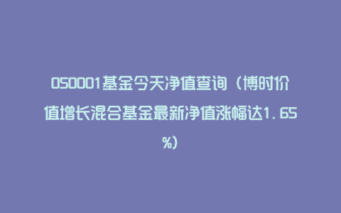 050001基金今天净值查询（博时价值增长混合基金最新净值涨幅达1.65%）