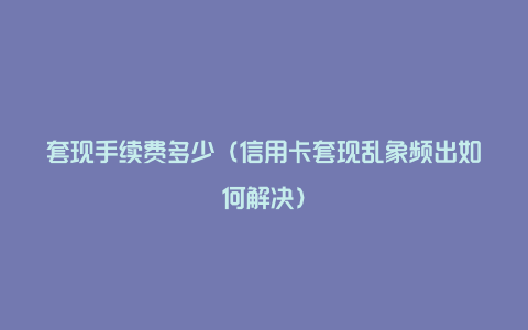 套现手续费多少（信用卡套现乱象频出如何解决）