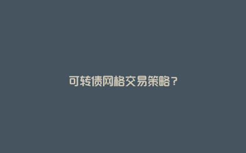 可转债网格交易策略？