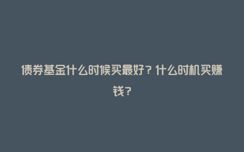 债券基金什么时候买最好？什么时机买赚钱？