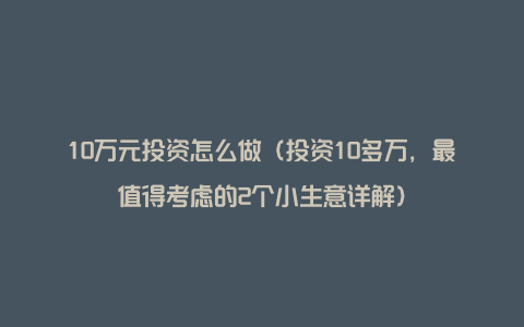 10万元投资怎么做（投资10多万，最值得考虑的2个小生意详解）