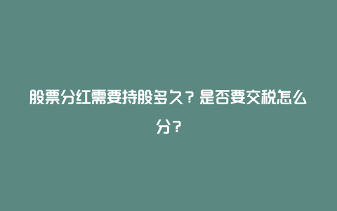 股票分红需要持股多久？是否要交税怎么分？