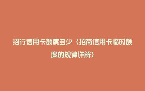 招行信用卡额度多少（招商信用卡临时额度的规律详解）