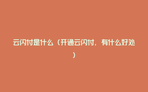 云闪付是什么（开通云闪付，有什么好处）