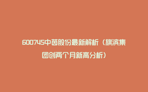 600745中茵股份最新解析（旗滨集团创两个月新高分析）