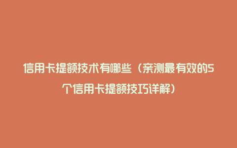 信用卡提额技术有哪些（亲测最有效的5个信用卡提额技巧详解）