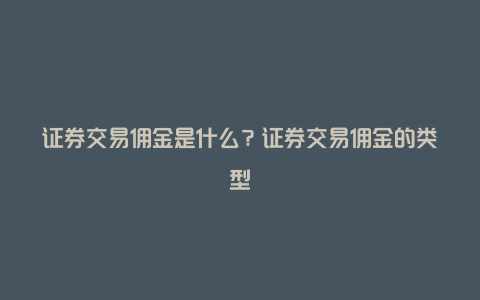 证券交易佣金是什么？证券交易佣金的类型