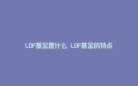 LOF基金是什么 LOF基金的特点