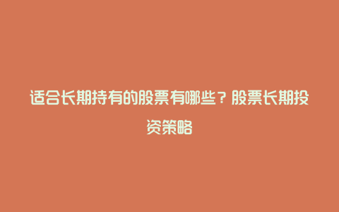 适合长期持有的股票有哪些？股票长期投资策略