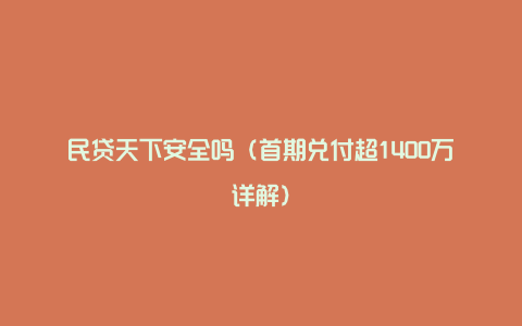 民贷天下安全吗（首期兑付超1400万详解）