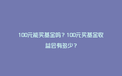 100元能买基金吗？100元买基金收益会有多少？