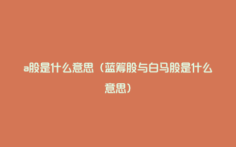 a股是什么意思（蓝筹股与白马股是什么意思）