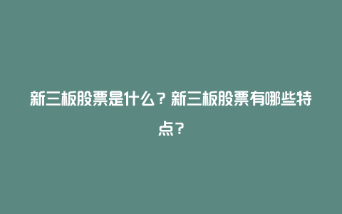 新三板股票是什么？新三板股票有哪些特点？