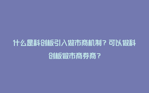 什么是科创板引入做市商机制？可以做科创板做市商券商？