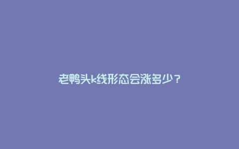 老鸭头k线形态会涨多少？