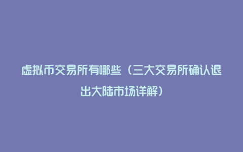 虚拟币交易所有哪些（三大交易所确认退出大陆市场详解）