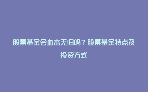 股票基金会血本无归吗？股票基金特点及投资方式