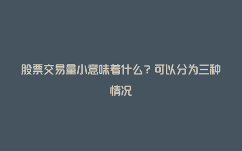 股票交易量小意味着什么？可以分为三种情况