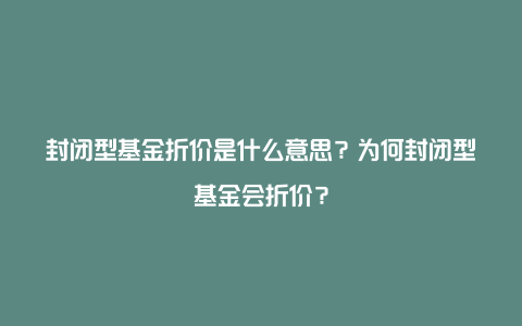 封闭型基金折价是什么意思？为何封闭型基金会折价？