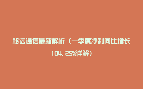 移远通信最新解析（一季度净利同比增长104.25%详解）