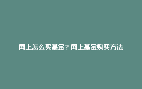 网上怎么买基金？网上基金购买方法