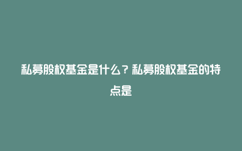 私募股权基金是什么？私募股权基金的特点是