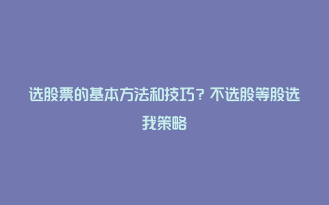 选股票的基本方法和技巧？不选股等股选我策略