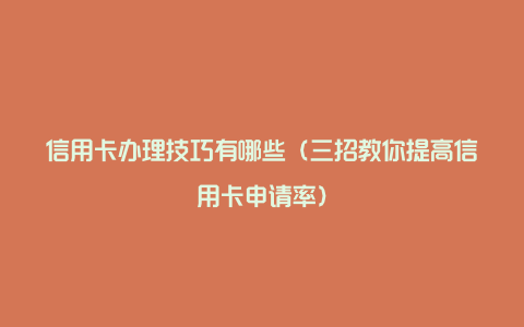 信用卡办理技巧有哪些（三招教你提高信用卡申请率）