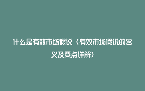 什么是有效市场假说（有效市场假说的含义及要点详解）