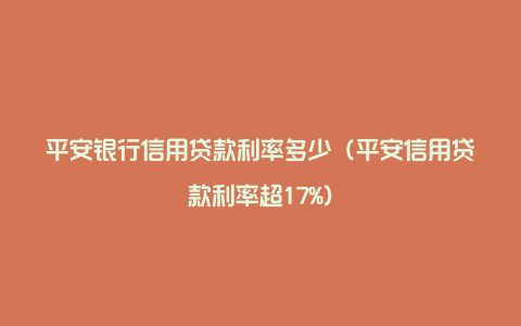 平安银行信用贷款利率多少（平安信用贷款利率超17%）