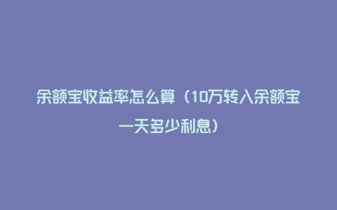 余额宝收益率怎么算（10万转入余额宝一天多少利息）