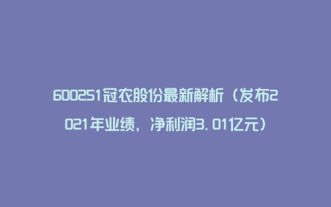 600251冠农股份最新解析（发布2021年业绩，净利润3.01亿元）