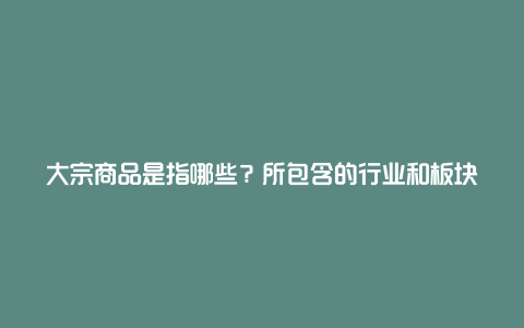 大宗商品是指哪些？所包含的行业和板块