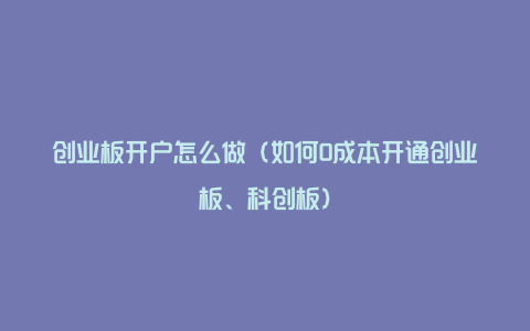 创业板开户怎么做（如何0成本开通创业板、科创板）