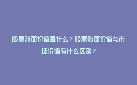 股票账面价值是什么？股票账面价值与市场价值有什么区别？