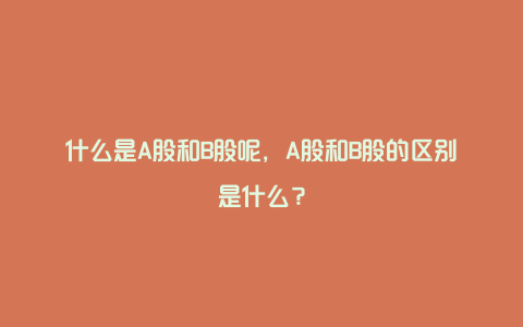 什么是A股和B股呢，A股和B股的区别是什么？