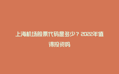 上海机场股票代码是多少？2022年值得投资吗