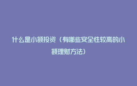 什么是小额投资（有哪些安全性较高的小额理财方法）