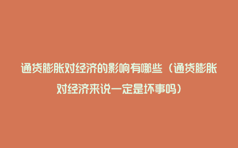 通货膨胀对经济的影响有哪些（通货膨胀对经济来说一定是坏事吗）